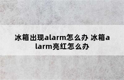 冰箱出现alarm怎么办 冰箱alarm亮红怎么办